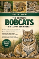 THE COMPLETE BOBCATS BIBLE FOR BEGINNERS: Everything You Need To Know About Bobcats: Behavior and adaptations.....health and safety considerations, ... knowledge for beginners & enthusiasts B0GLGB8GDM Book Cover