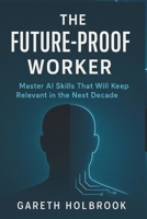 The Future-Proof Worker: Master AI Skills That Will Keep You Relevant in the Next Decade B0FQCFZX9Y Book Cover
