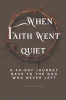 When faith went quiet: A 40-day journey back to the God who never left B0GS1FHTW2 Book Cover