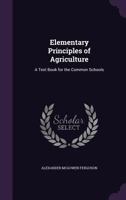 Elementary Principles of Agriculture: A Text Book for the Common Schools 1144757436 Book Cover