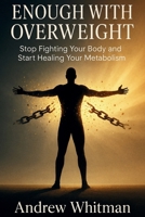 ENOUGH WITH OVERWEIGHT: Stop Fighting Your Body and Start Healing Your Metabolism B0GL3JW87Z Book Cover