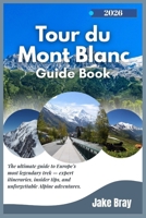 Tour du Mont Blanc Guide Book 2025–2026: The ultimate guide to Europe’s most legendary trek — expert itineraries, insider tips, and unforgettable Alpine adventures. B0FQ362377 Book Cover