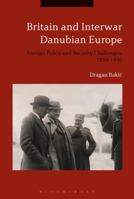 Britain and Interwar Danubian Europe: Foreign Policy and Security Challenges, 1919-1936 1350092312 Book Cover