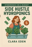 Side Hustle Hydroponics: From Waste to Income (Hydroponics on a Budget) B0FRYZZK6D Book Cover