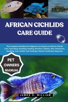 African Cichlids Care Guide: The Complete Handbook for Beginners to Experts on African Cichlid Care, Tank Setup, Breeding, Feeding, Nutrition, ... and Creating a Vibrant Freshwater Aquarium B0FLF1TZ7P Book Cover
