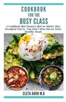 COOKBOOK FOR THE BUSY CLASS: A Cookbook That Ensures That no Matter How Occupied You're, You Don't Miss Out on Healthy Tasty Meals B091F5MR81 Book Cover