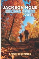 JACKSON HOLE HIKING GUIDE 2025: Explore the Top Trails, Must-See Attractions and Hidden Gems (Top Notch Hiking) B0FCMYD1B4 Book Cover