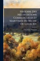 Histoire Des Négociations Commerciales Et Maritimes Du Règne De Louis Xiv: Considérées Dans Leurs Rapports Avec La Politique Générale 1144871689 Book Cover