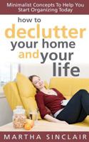 How To Declutter Your Home And Your Life; Minimalist Concepts To Help You Start Organizing Today 1466471301 Book Cover