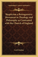 Skepticism a Retrogressive Movement in Theology and Philosophy as Contrasted with the Church of England 0766195902 Book Cover