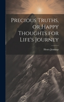 Precious Truths, or Happy Thoughts for Life's Journey 1022064029 Book Cover
