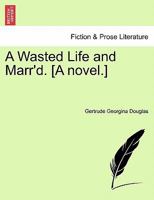 A Wasted Life and Marr'd. [A novel.] 1240902794 Book Cover