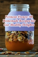 Ferment Frenzy: 98 Homemade Recipes for Gut-Healthy Delights B0CN3DRL96 Book Cover
