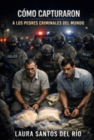 Cómo capturaron a los peores criminales del mundo: Errores, pistas y operaciones reales que llevaron a su detención (Spanish Edition) B0GG77VBMX Book Cover
