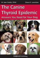 The Canine Thyroid Epidemic: Answers You Need for Your Dog 1617810169 Book Cover