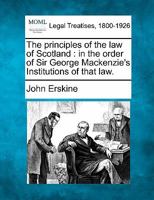 The Principles of the Law of Scotland in the Order of Sir George MacKenzie's Institutions of that Law 1240003943 Book Cover