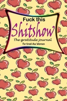 Fuck This Shit Show Gratitude Journal For Tired Ass Women: Funny Cuss words Gifts For Tired-Ass Women and Girls 2020 165619967X Book Cover