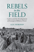 Rebels in the Field: Cadres and the Development of Insurgent Military Power 0197817920 Book Cover