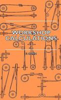 Workshop Calculations, Tables and Formulae - For Draughtsmen, Engineers, Fitters, Turners, Mechanics, Patternmakers, Erectors, Foundrymen, Millwrights 1445502941 Book Cover