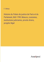 Histoire du Palais de justice de Paris et du Parlement, 860-1789; Moeurs, coutumes, institutions judiciaires, procès divers, progrès légal 3382718987 Book Cover
