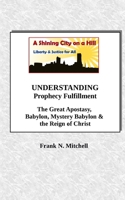 UNDERSTANDING Prophecy Fulfillment: The Great Apostasy, Babylon, Mystery Babylon & the Reign of Christ 1726114155 Book Cover