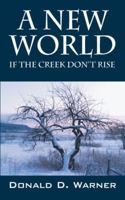 A New World: If the Creek Don't Rise 1432745581 Book Cover