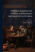 Photographische Einzelaufnahmen Antiker Sculpturen Nach Auswahl Und Mit Text...: Serie I 1248838785 Book Cover