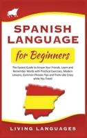 Spanish Language for Beginners: The Easiest Guide to Amaze Your Friends. Learn and Remember Words With Practical Exercises, Modern Lessons, Common Phrases, Tips and Tricks While You Travel 1914065018 Book Cover