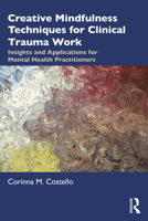 Creative Mindfulness Techniques for Clinical Trauma Work: Insights and Applications for Mental Health Practitioners 0367465922 Book Cover