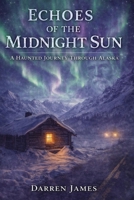 Echoes of the Midnight Sun A Haunted Journey Through Alaska (Haunted World Series) B0GSZT8DGP Book Cover