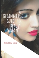 A BEGINNERS GUIDE TO BEAUTY PAGEANT: All you wanted to know about winning the beauty crown. A step by step guide to success. 1086781600 Book Cover