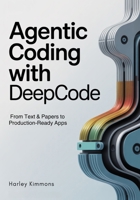 Agentic Coding with DeepCode: From Text & Papers to Production-Ready Apps B0FWJQFSYR Book Cover