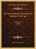 The True Position Of The Church In Relation To The Age: A Discourse 1120934273 Book Cover