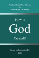 How is God created?!: Neither Theists Nor Atheists Are Either Right Or Wrong! 1777196302 Book Cover