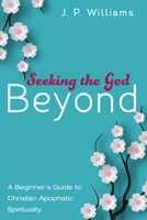 Seeking the God Beyond: A Beginner's Guide to Christian Apophatic Spirituality 1532685769 Book Cover