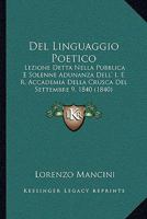Del Linguaggio Poetico: Lezione Detta Nella Pubblica E Solenne Adunanza Dell' I. E R. Accademia Della Crusca Del Settembre 9, 1840 (1840) 116041808X Book Cover