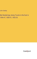 My Wanderings, being Travels in the East in 1846-47, 1850-51, 1852-53 3382311496 Book Cover