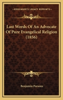 Last Words of an Advocate of Pure Evangelical Religion 1165379910 Book Cover
