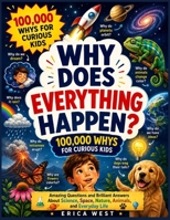 Why Does Everything Happen? 100,000 Whys for Curious Kids: Amazing Questions and Brilliant Answers About Science, Space, Nature, Animals, and Everyday Life B0H1S4RNBH Book Cover