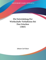 Die Entwickelung Der Wirthschafts-Verhaltnisse Bei Den Griechen (1865) 1169567460 Book Cover