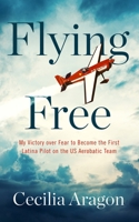 Flying Free: My Victory over Fear to Become the First Latina Pilot on the US Aerobatic Team 1665088087 Book Cover