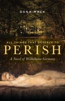 All Things That Deserve to Perish: A Novel of Wilhelmine Germany 1735302600 Book Cover