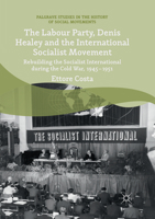 The Labour Party, Denis Healey and the International Socialist Movement, Rebuilding the Socialist International during the Cold War, 1945–1951 3319773461 Book Cover