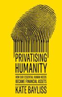 Privatising Humanity: How Our Essential Human Needs Became Financial Assets 1526182998 Book Cover