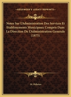 Notes Sur L'Administration Des Services Et Etablissements Municipaux Compris Dans La Direction De L'Administration Generale (1875) 1160206856 Book Cover