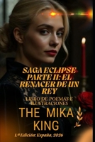 SAGA ECLIPSE PARTE II: EL RENACER DE UN REY The Mika King: SAGA ECLIPSE PARTE II: EL RENACER DE UN REY The Mika King Libro de poemas e ilustraciones (Spanish Edition) B0H18L3DLS Book Cover