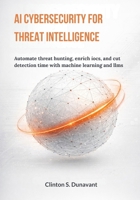 AI Cybersecurity for Threat Intelligence: Automate Threat Hunting, Enrich IOCs, and Cut Detection Time with Machine Learning and LLMs B0GNKNXH14 Book Cover