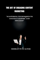 The Art of Engaging Content Marketing: "Mastering Technique to Connect, Inspire, and Succeed" B0CDNSGHCX Book Cover