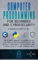 Computer Programming for Beginners and Cybersecurity: 4 MANUSCRIPTS IN 1: The Ultimate Manual to Learn step by step How to Professionally Code and Protect Your Data. This Book includes: Python, Java,  1914045149 Book Cover