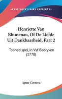 Henriette Van Blumenau, Of De Liefde Uit Dankbaarheid, Part 2: Tooneelspel, In Vyf Bedryven (1778) 1104759535 Book Cover